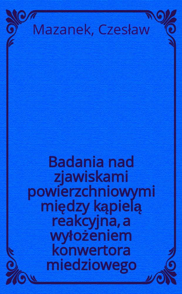 Badania nad zjawiskami powierzchniowymi między kąpielą reakcyjna, a wyłożeniem konwertora miedziowego