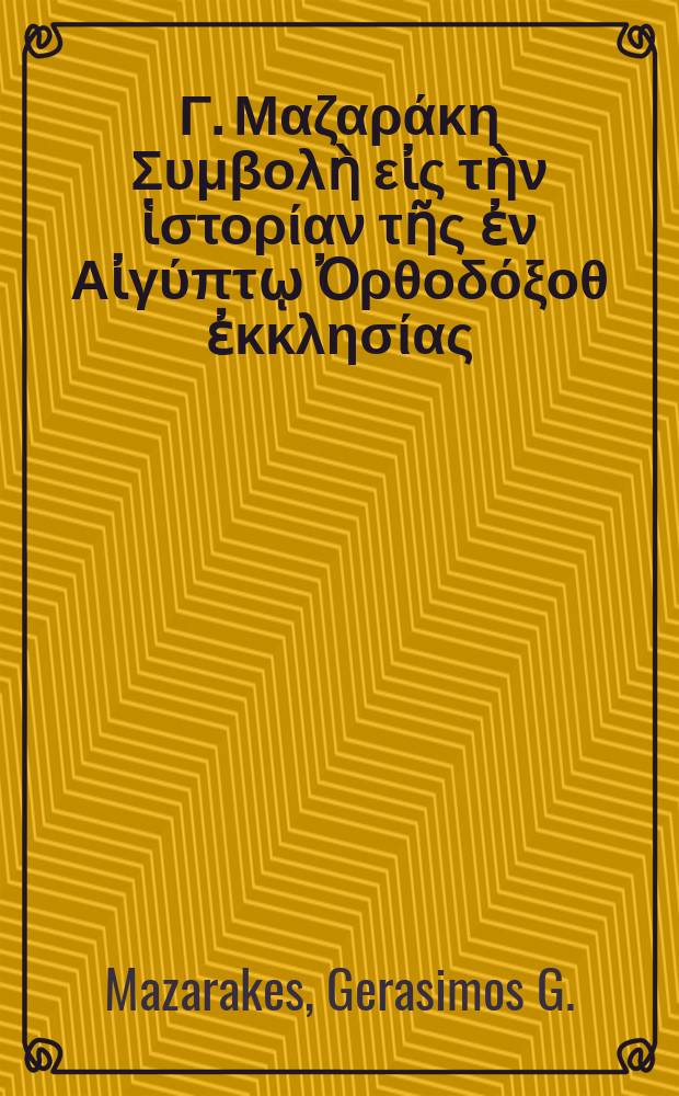Γερασίμου Γ. Μαζαράκη Συμβολὴ εἰς τὴν ἱστορίαν τῆς ἐν Αἰγύπτῳ Ὀρθοδόξοθ ἐκκλησίας