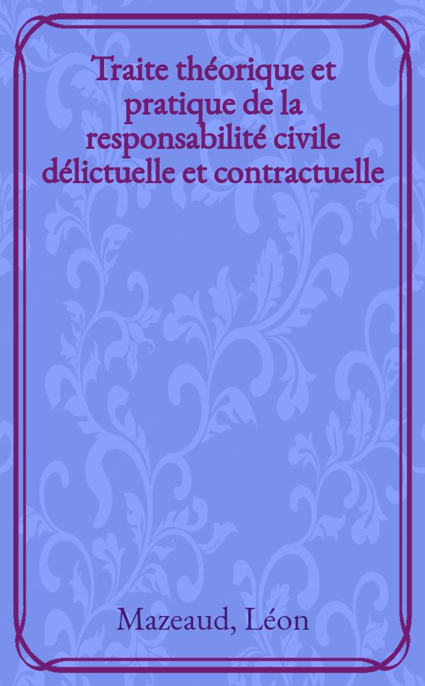 Traite théorique et pratique de la responsabilité civile délictuelle et contractuelle : T. 1-2