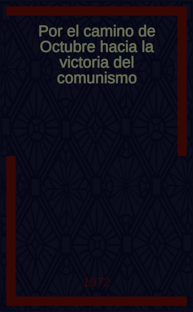 Por el camino de Octubre hacia la victoria del comunismo : Informe en el Acto solemne dedicado al 55 aniversario de la Gran Revolución Socialista de Octubre celebrado en el Palacio de los congresos del Kremlin el día 6 de nov. de 1972