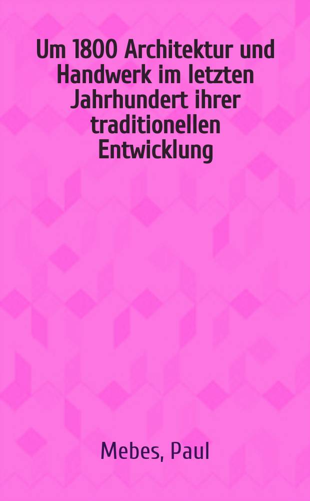 Um 1800 Architektur und Handwerk im letzten Jahrhundert ihrer traditionellen Entwicklung