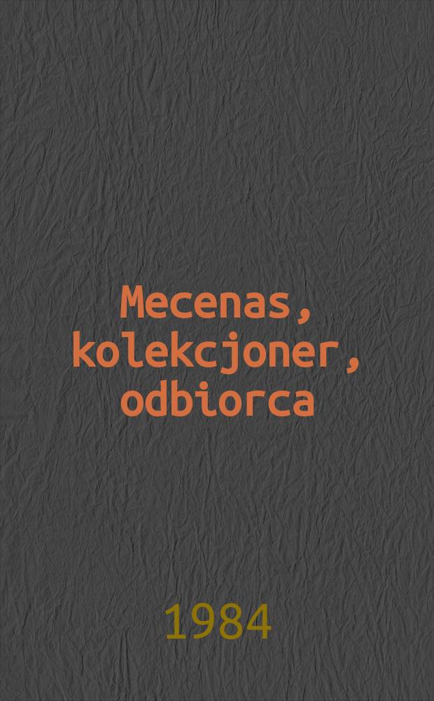 Mecenas, kolekcjoner, odbiorca : Materiały Ses. Słow. historyków sztuki, Katowice, list. 1981