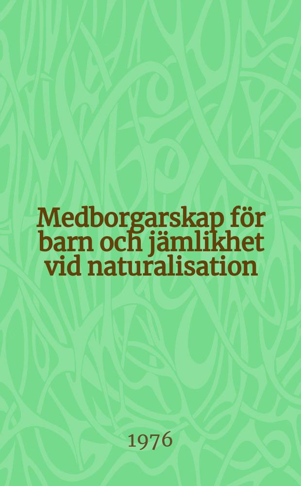 Medborgarskap f&ouml;r barn och j&auml;mlikhet vid naturalisation : Bet&auml;nkandet avgivet av de s&auml;rskilda sakkunniga som i Danmark, Finland, Norge och Sverige tillkallats f&ouml;r att utreda vissa fr&aring;gor ang&aring;ende medborgarskap f&ouml;r barn och j&auml;mlikhet vid naturalisation
