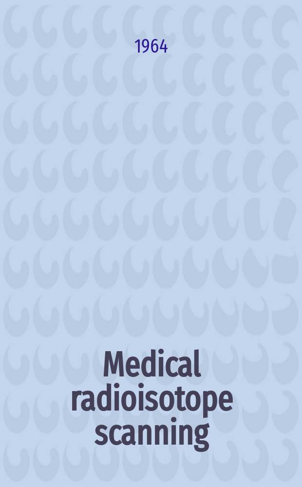 Medical radioisotope scanning : Proceedings of the Symposium on medical radioisotope scanning held by the International atomic energy agency in Athens, 20-24 Apr. 1964 : In 2 vol
