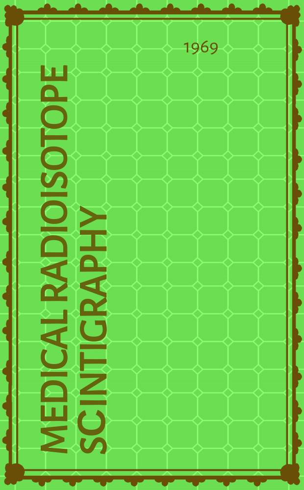 Medical radioisotope sсintigraphy : Proceedings of a Symposium on medical radioisotope scintigraphy held by the International atomic energy agency in Salzburg, 6-15 Aug. 1968 : In 2 vol