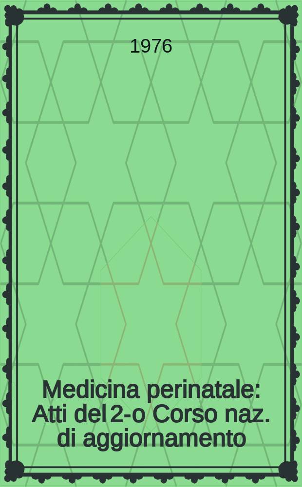 Medicina perinatale : Atti del 2-o Corso naz. di aggiornamento (Milano, 20-24 magg. 1974)