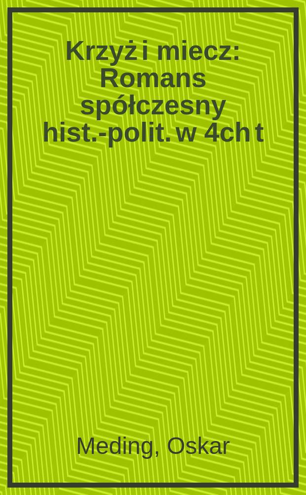 Krzyż i miecz : Romans spółczesny hist.-polit. w 4ch t