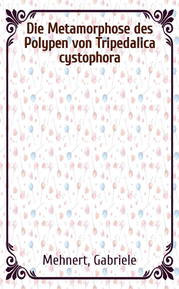 Die Metamorphose des Polypen von Tripedalica cystophora (Cubozoa, Carybdeidae) in die Meduse : Inaug.-Diss