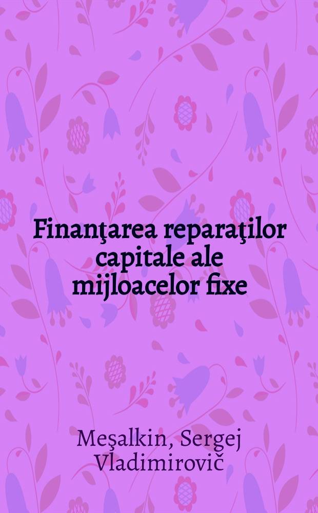 Finanţarea reparaţilor capitale ale mijloacelor fixe (de bază)