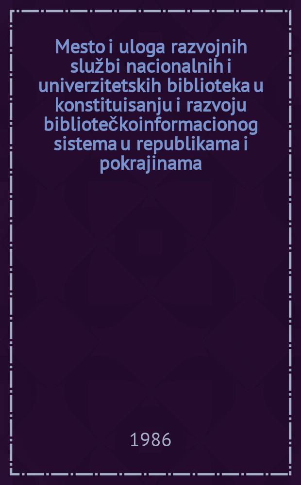 Mesto i uloga razvojnih službi nacionalnih i univerzitetskih biblioteka u konstituisanju i razvoju bibliotečkoinformacionog sistema u republikama i pokrajinama : Materijali sa jugosl. savetovanja održanog u Zaječaru 22-24.09.1986 god