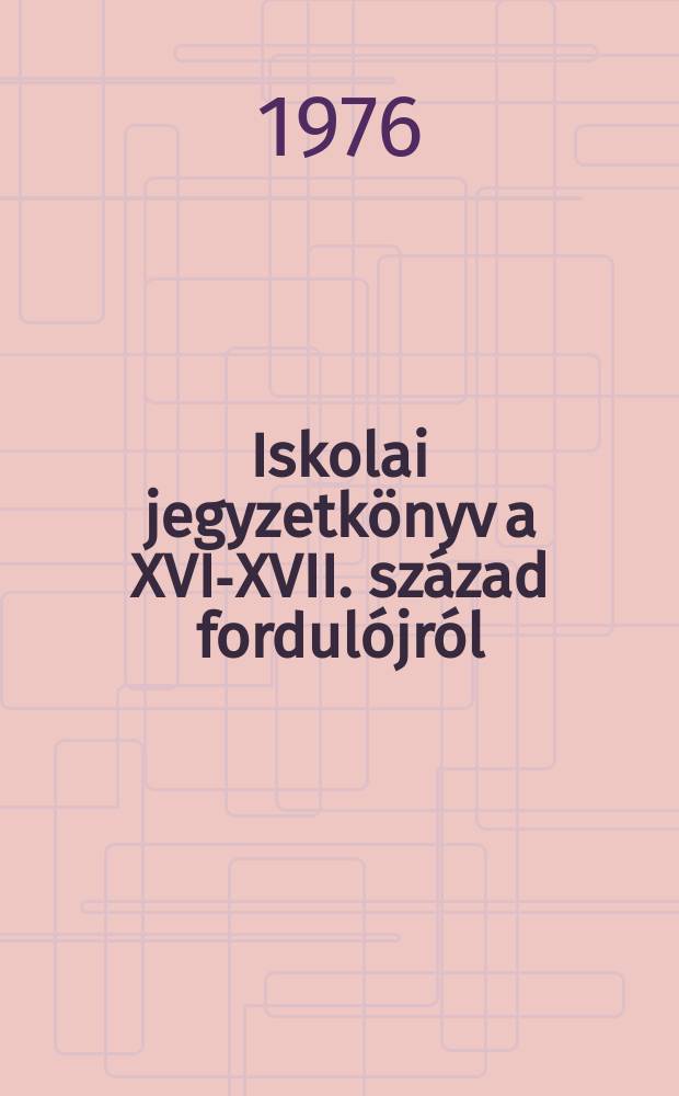 Iskolai jegyzetk&ouml;nyv a XVI-XVII. sz&aacute;zad fordul&oacute;jr&oacute;l