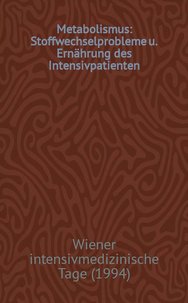 Metabolismus : Stoffwechselprobleme u. Ernährung des Intensivpatienten : Abstr. of Wiener intensivmedizinische Tago, Wien, 24. bis. 26. Febr. 1994