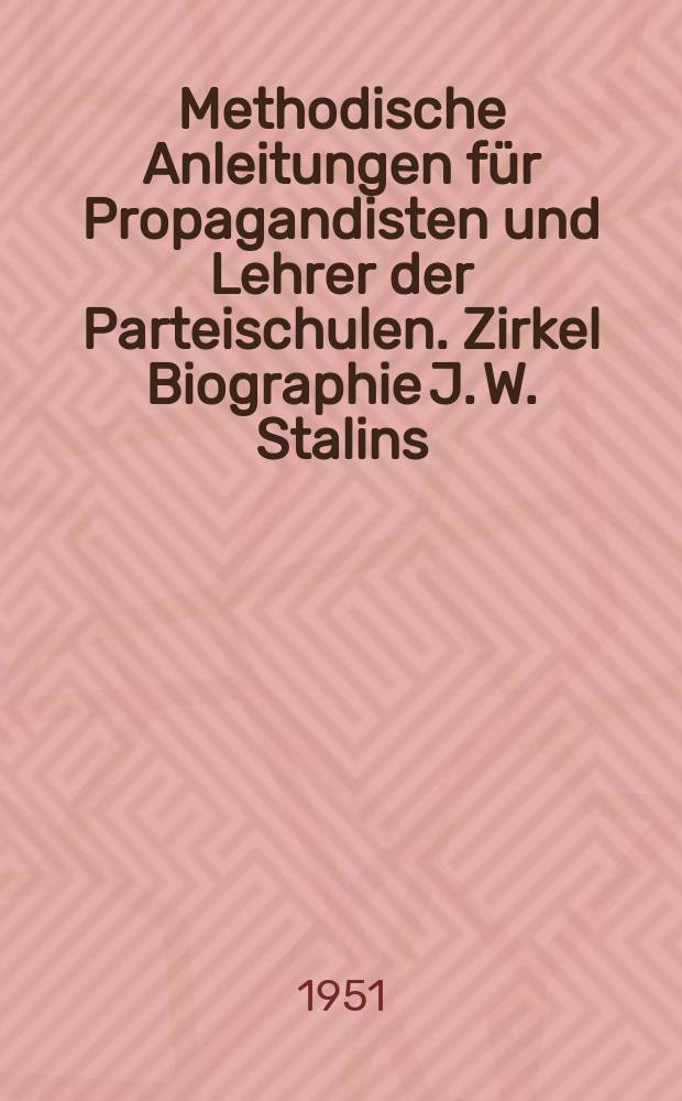 Methodische Anleitungen für Propagandisten und Lehrer der Parteischulen. Zirkel Biographie J. W. Stalins