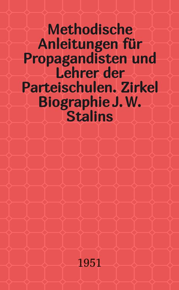 Methodische Anleitungen für Propagandisten und Lehrer der Parteischulen. Zirkel Biographie J. W. Stalins