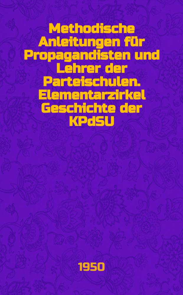 Methodische Anleitungen für Propagandisten und Lehrer der Parteischulen. Elementarzirkel Geschichte der KPdSU(B)