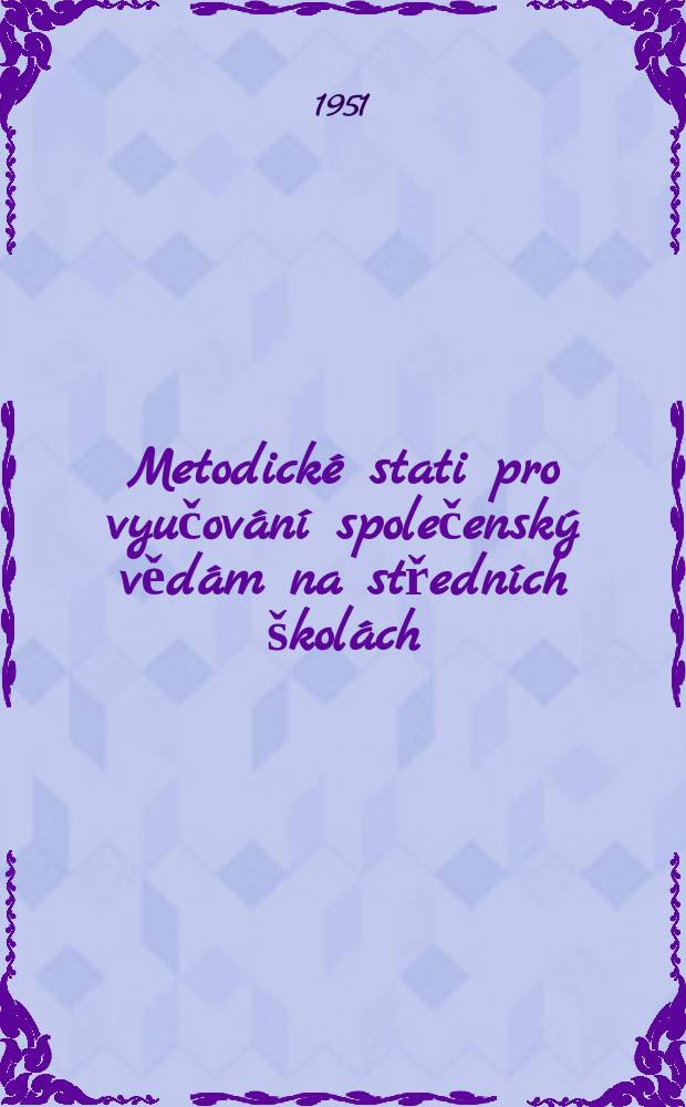Metodické stati pro vyučování společenský vědám na středních školách : Na popud Ministerstva školství, věd a umění vypracovaly komise při Výzkumném ústavu pedagogickém J. A. Komenského v Praze