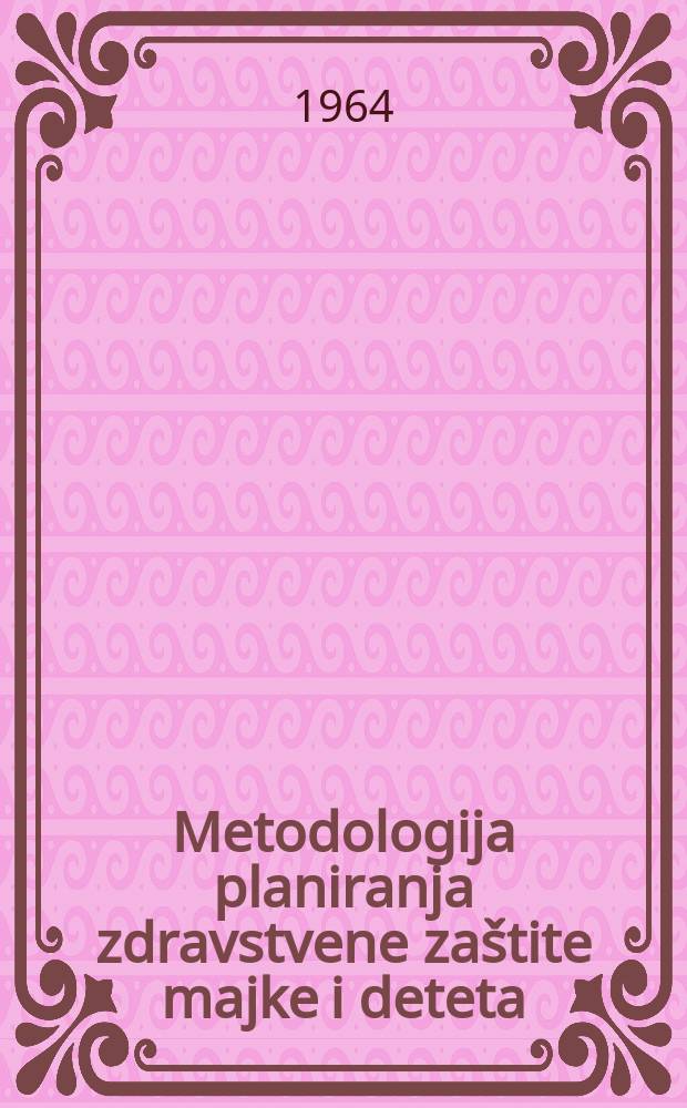Metodologija planiranja zdravstvene zaštite majke i deteta : Referati sa seminara održanog u opatiji 19 do 24 okt. 1964. god