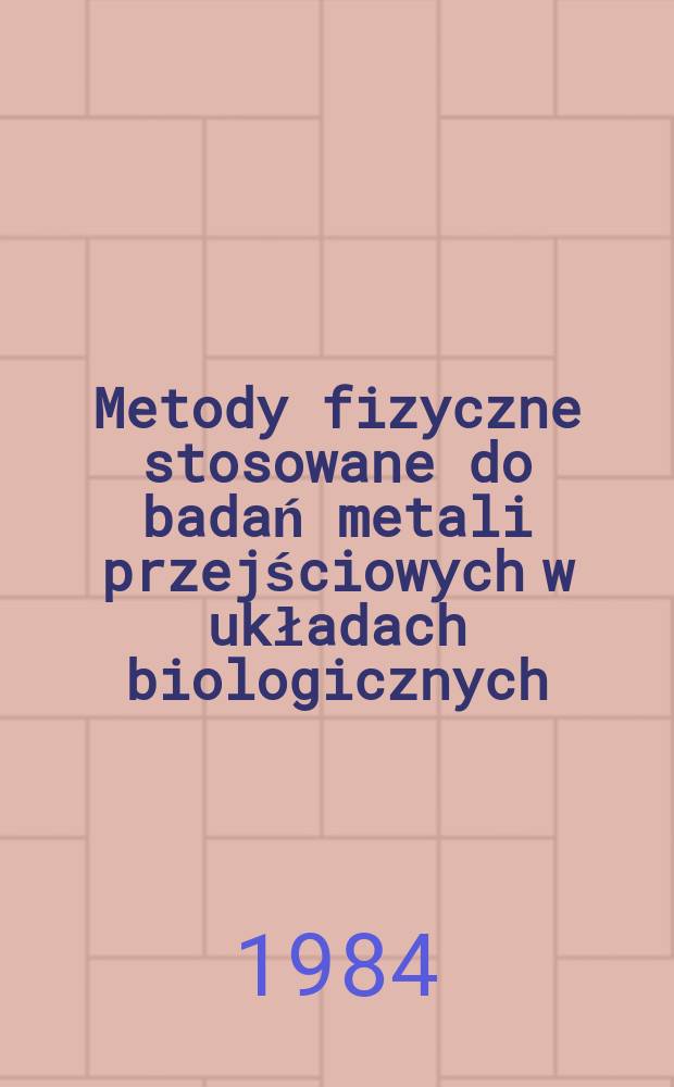 Metody fizyczne stosowane do badań metali przejściowych w układach biologicznych = Schedae ad biologiam molecutarem pertinentes : XIII Seminarium Inst. biologii molekularnej UJ. Rabka 22-28 II 1983