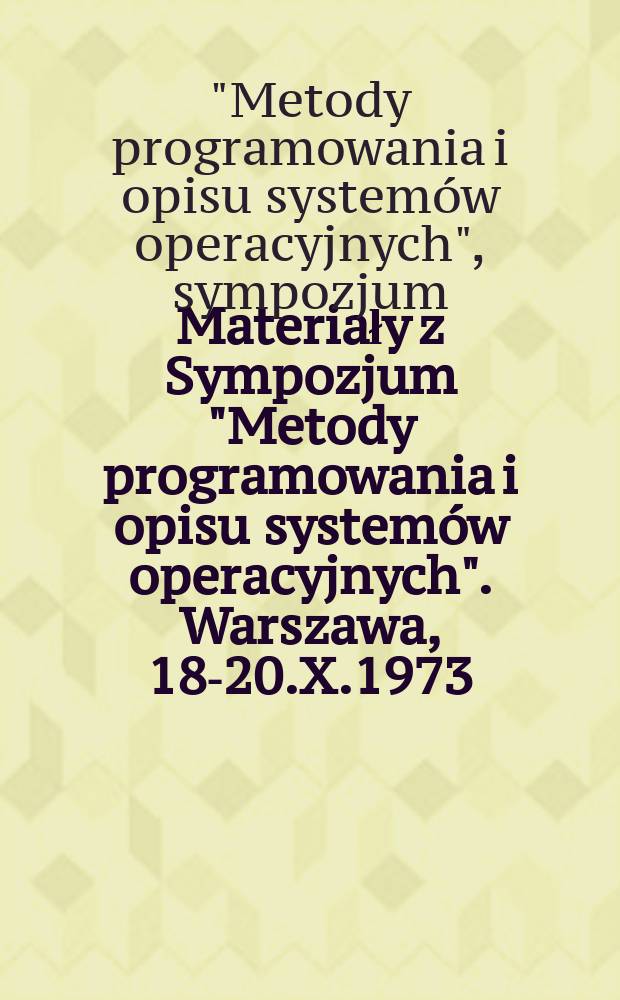Materiały z Sympozjum "Metody programowania i opisu systemów operacyjnych". Warszawa, 18-20.X.1973