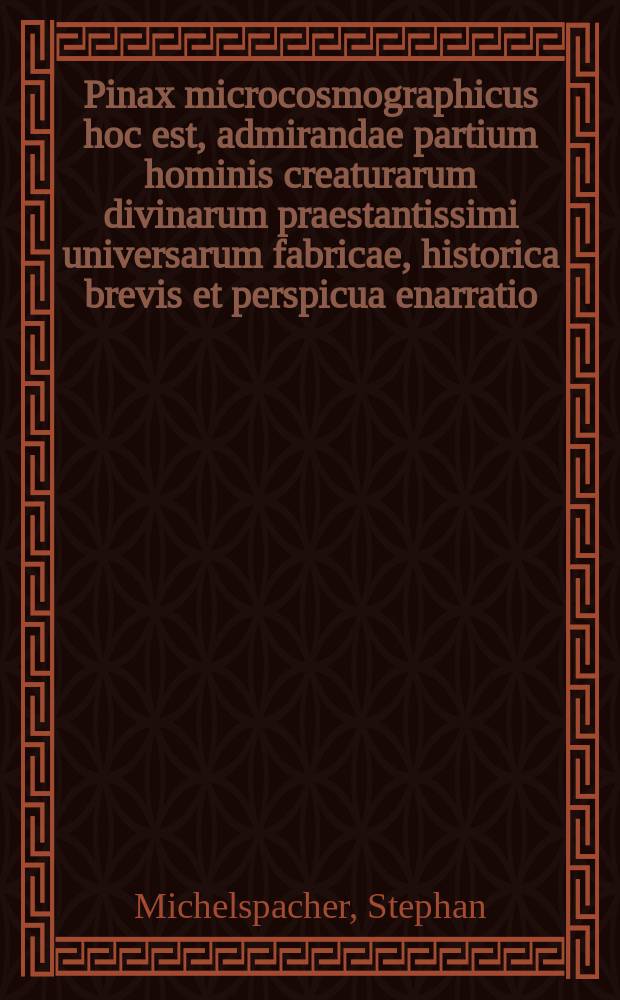 Pinax microcosmographicus hoc est, admirandae partium hominis creaturarum divinarum praestantissimi universarum fabricae, historica brevis et perspicua enarratio, microcosmico tabulis sculpto aeneis Catoptro lucidissimo, explicationis vice addita