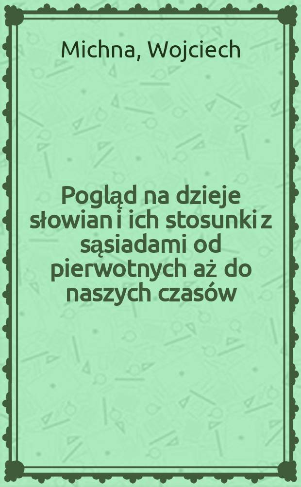 Pogląd na dzieje słowian i ich stosunki z sąsiadami od pierwotnych aż do naszych czasów