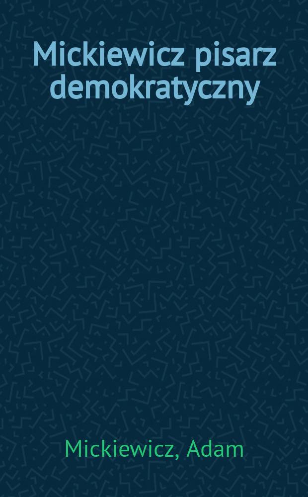 Mickiewicz pisarz demokratyczny : Wybór prozy publicystycznej Mickiewicza