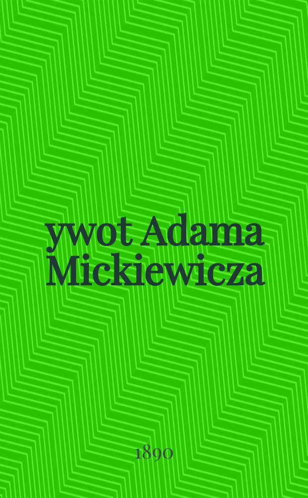 Żywot Adama Mickiewicza : Podług zebranych przez siebie materiał&oacute;w oraz z własnych wspomnień