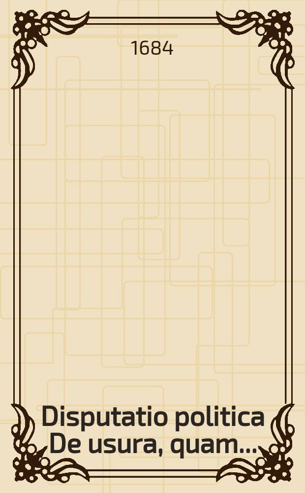 ... Disputatio politica De usura, quam ...