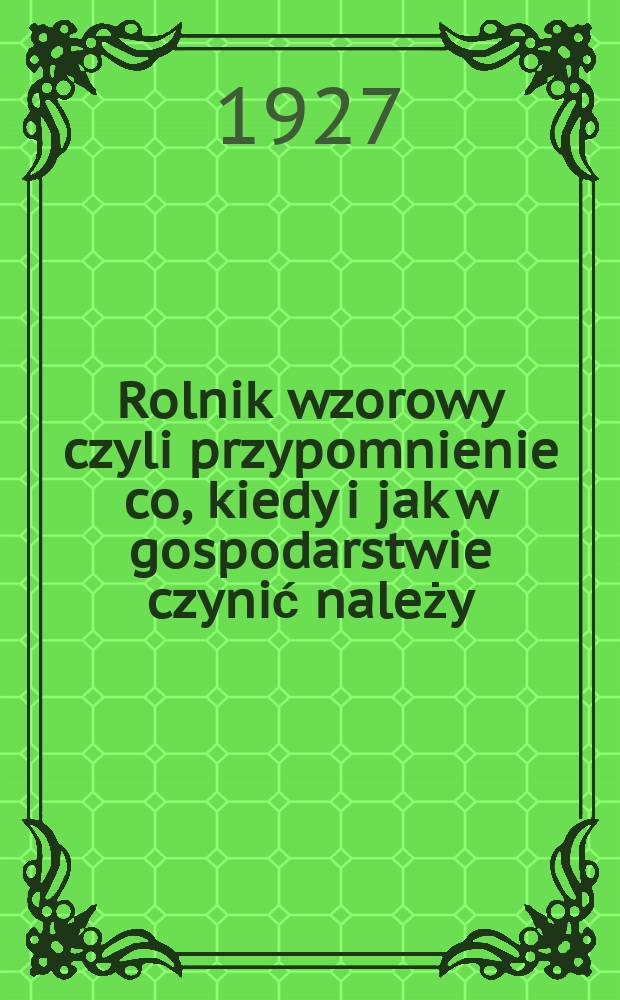 ... Rolnik wzorowy czyli przypomnienie co, kiedy i jak w gospodarstwie czynić należy