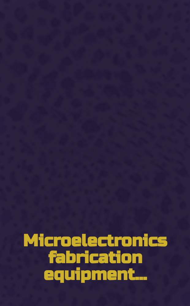 Microelectronics fabrication equipment ...