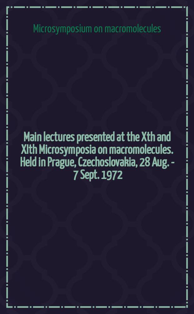 Main lectures presented at the Xth and XIth Microsymposia on macromolecules. Held in Prague, Czechoslovakia, 28 Aug. - 7 Sept. 1972