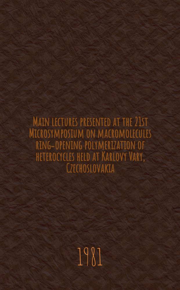 Main lectures presented at the 21st Microsymposium on macromolecules ring-opening polymerization of heterocycles held at Karlovy Vary, Czechoslovakia, 22-26 Sept. 1980