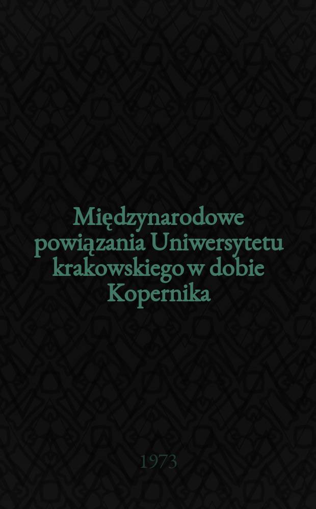 Międzynarodowe powiązania Uniwersytetu krakowskiego w dobie Kopernika : Zbiór