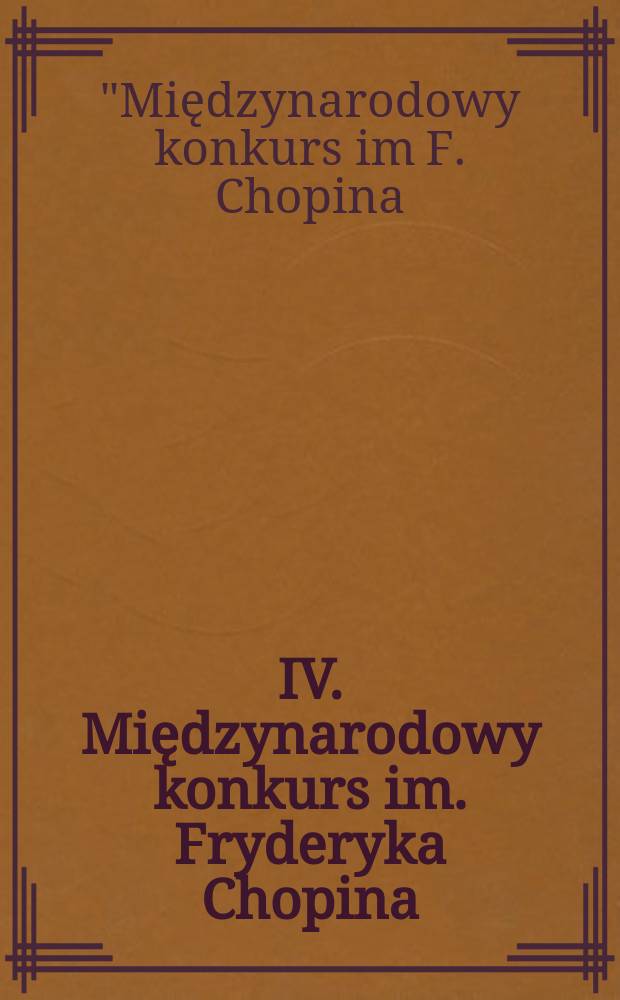 IV. Międzynarodowy konkurs im. Fryderyka Chopina : organizowany w Warszawie 15. IX. -15. X. 1949
