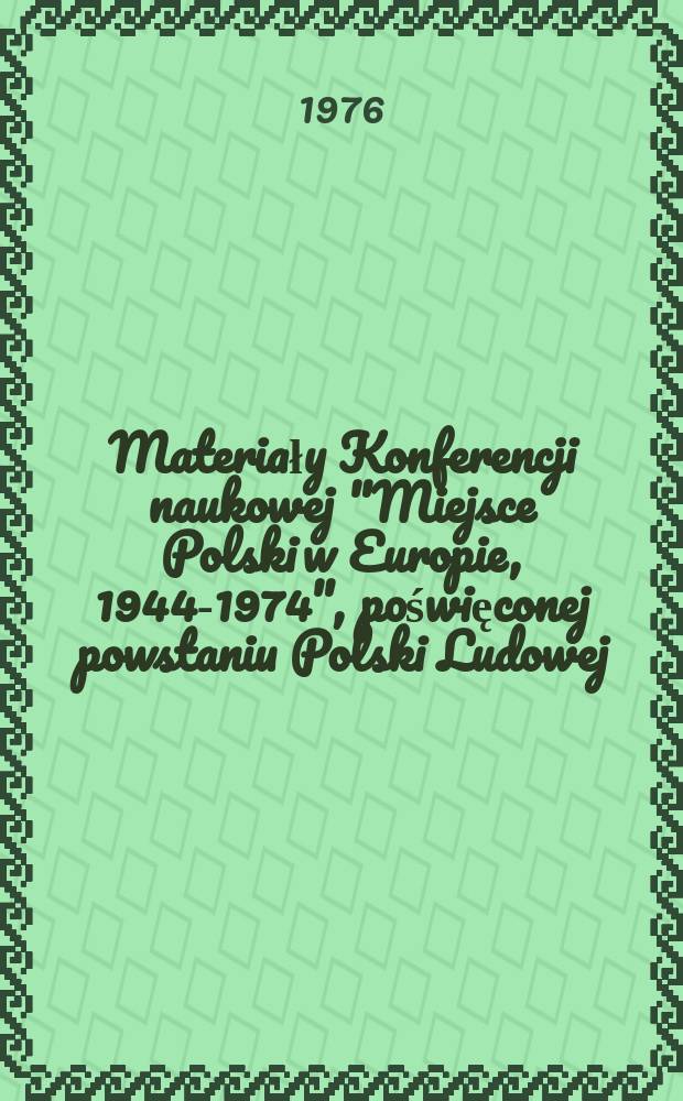 Materiały Konferencji naukowej "Miejsce Polski w Europie, 1944-1974", poświęconej powstaniu Polski Ludowej : Wrocław, 22 czerwca 1974 roku