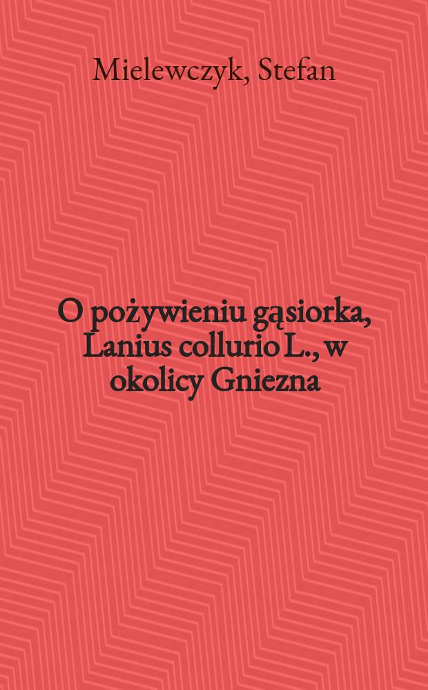O pożywieniu gąsiorka, Lanius collurio L., w okolicy Gniezna (woj. poznańskie)