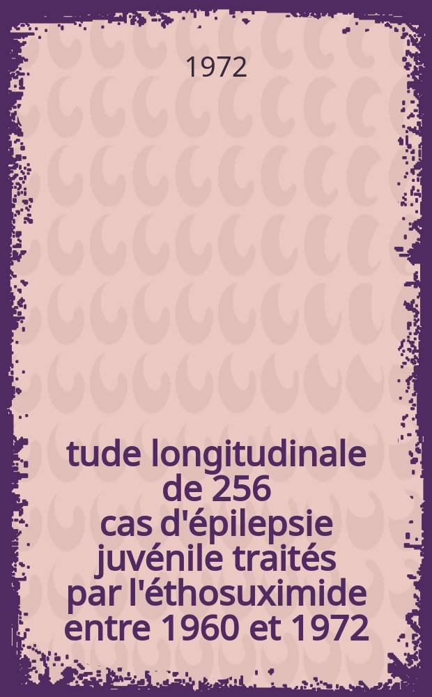&Eacute;tude longitudinale de 256 cas d'&eacute;pilepsie juv&eacute;nile trait&eacute;s par l'&eacute;thosuximide entre 1960 et 1972 : Th&egrave;se ..