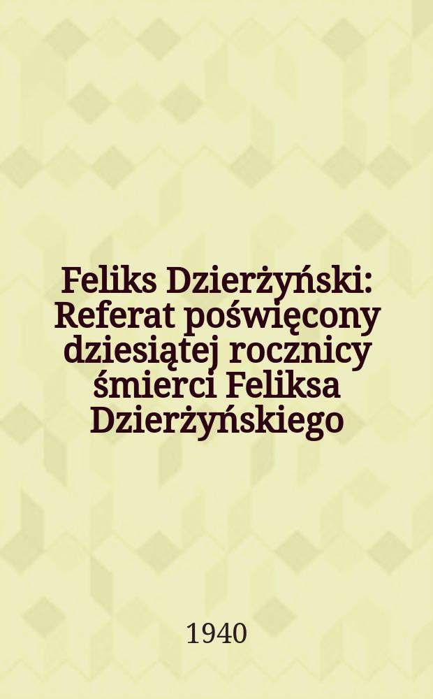 Feliks Dzierżyński: Referat poświęcony dziesiątej rocznicy śmierci Feliksa Dzierżyńskiego; Wygłoszony na Og&oacute;lno-miejskim zebraniu Moskiewskiego aktywu Partyjnego oraz pracownik&oacute;w Komisariatu ludowego spraw wewnętrznych w dniu 20 lipca 1936 r. / A. Mikojan