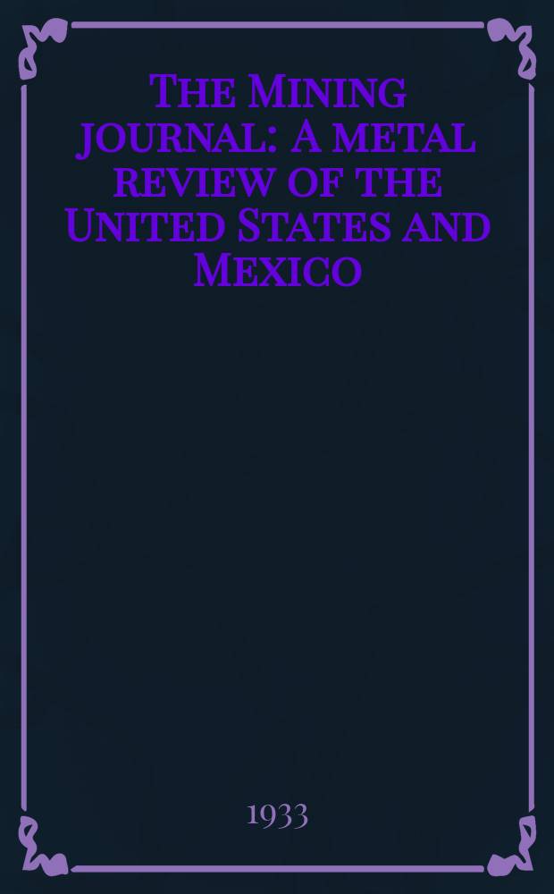 The Mining journal : A metal review of the United States and Mexico : Est. in 1917 : Publ. semi-monthly on the 15-th and 30-th : Official publication of the Mining association of the Southwest