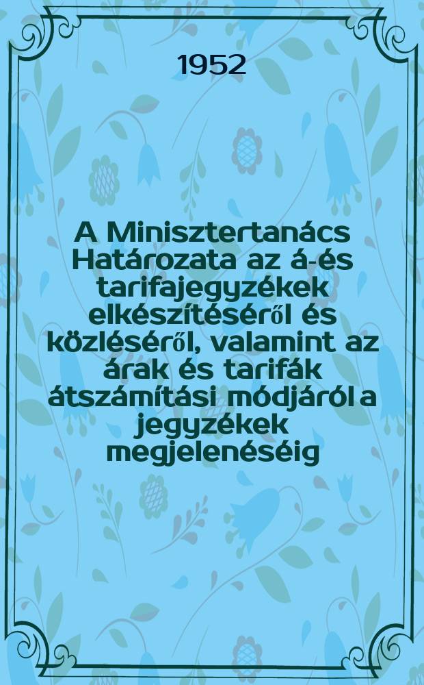 A Minisztertanács Határozata az ár- és tarifajegyzékek elkészítéséről és közléséről, valamint az árak és tarifák átszámítási módjáról a jegyzékek megjelenéséig : Románból fordította