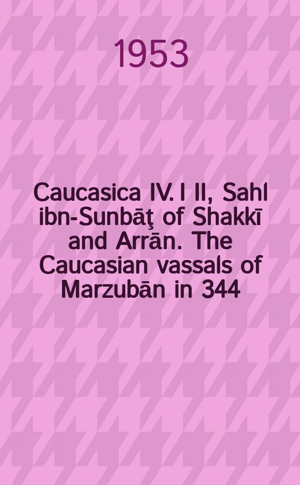 Caucasica IV. I II, Sahl ibn-Sunbāţ of Shakkī and Arrān. The Caucasian vassals of Marzubān in 344/955