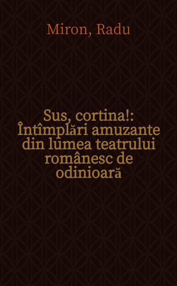 Sus, cortina! : Întîmplări amuzante din lumea teatrului românesc de odinioară