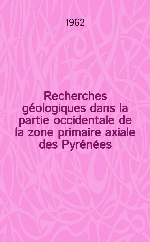 Recherches g&eacute;ologiques dans la partie occidentale de la zone primaire axiale des Pyr&eacute;n&eacute;es: 1-re th&egrave;se; Propositions donn&eacute;es par la Facult&eacute;: 2-e th&egrave;se: Th&egrave;ses pr&eacute;sent&eacute;es &agrave; la Facult&eacute; des sciences de l'Univ. de Toulouse ... / par Raymond Mirouse