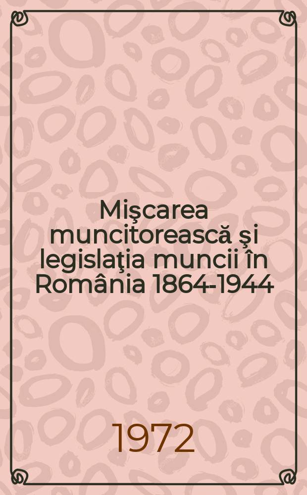 Mişcarea muncitorească şi legislaţia muncii în România 1864-1944