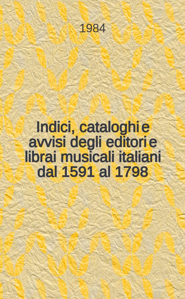 Indici, cataloghi e avvisi degli editori e librai musicali italiani dal 1591 al 1798