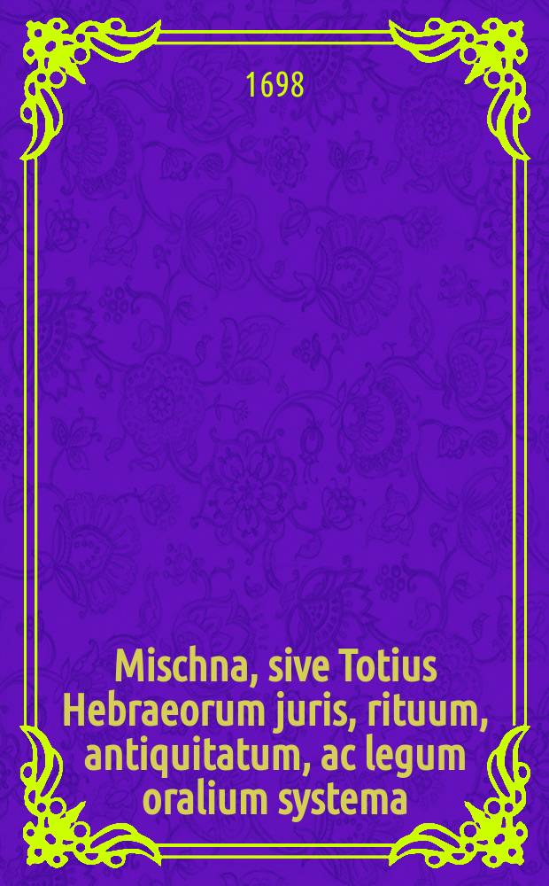 Mischna, sive Totius Hebraeorum juris, rituum, antiquitatum, ac legum oralium systema