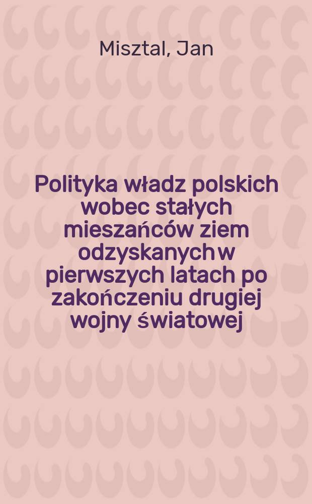 Polityka władz polskich wobec stałych mieszańców ziem odzyskanych w pierwszych latach po zakończeniu drugiej wojny światowej