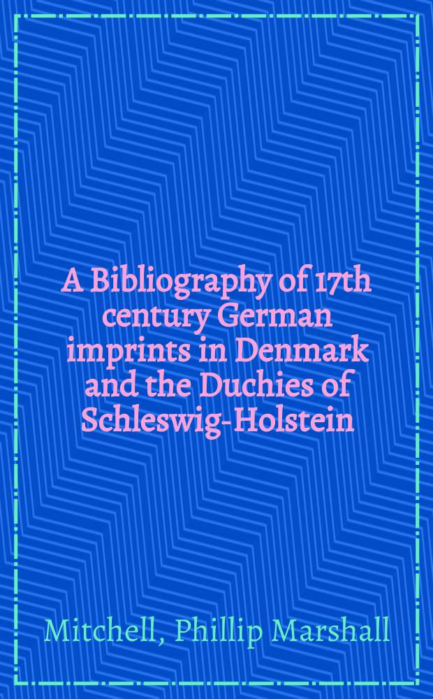 A Bibliography of 17th century German imprints in Denmark and the Duchies of Schleswig-Holstein
