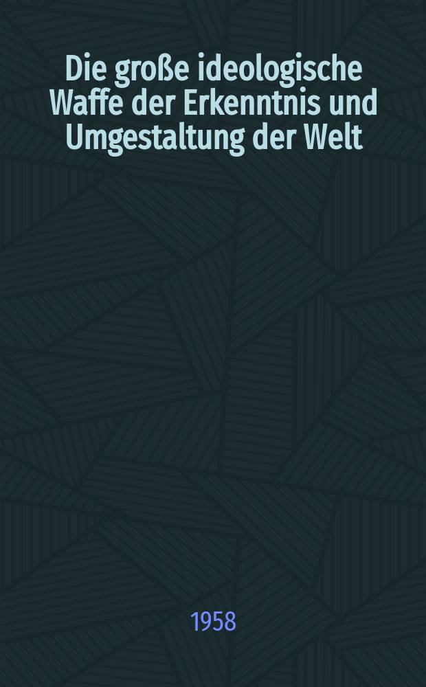 Die große ideologische Waffe der Erkenntnis und Umgestaltung der Welt : Zum 50. Jahrestag der Vollendung der Arbeit W. I. Lenins an seinem Werk "Materialismus und Empiriokritizismus" : (Gekürztes Stenogramm eines Vortrages am 21. Oktober 1958 auf der Allunionskonferenz über philosophische Fragen der Naturwissenschaft)