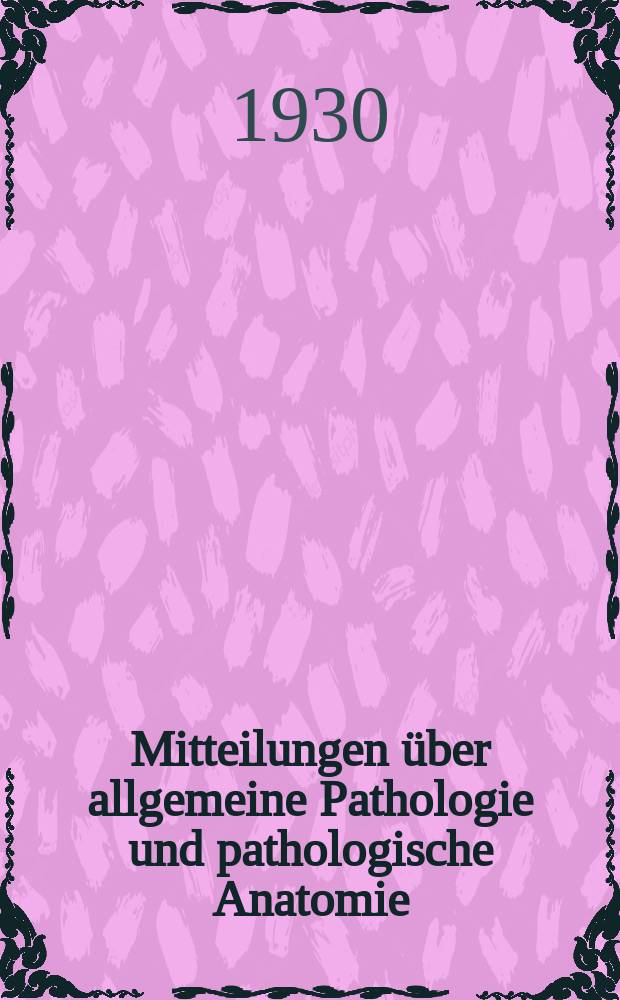 Mitteilungen über allgemeine Pathologie und pathologische Anatomie : Fortsetzung der "Mitteilungen aus dem Pathologischen Institut"